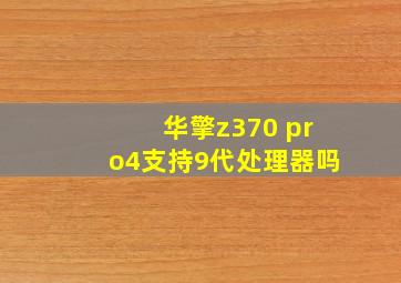 华擎z370 pro4支持9代处理器吗